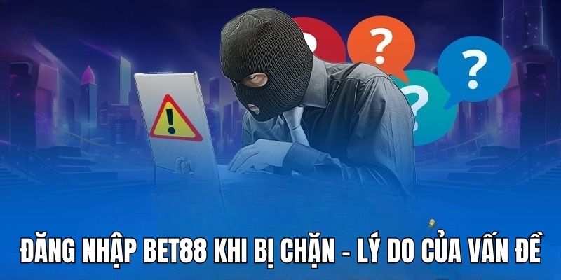 Những lý do đã xuất hiện vấn đề đăng nhập bet88 khi bị chặn