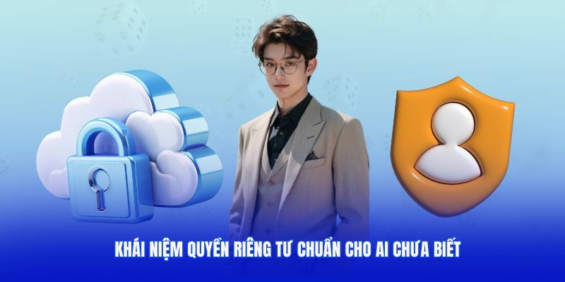 Khái niệm quyền riêng tư chuẩn cho ai chưa biết